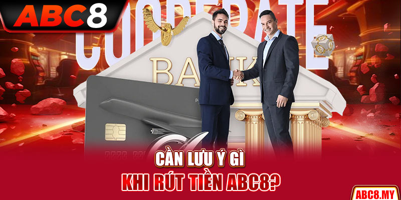Cần lưu ý gì khi rút tiền ABC8?
