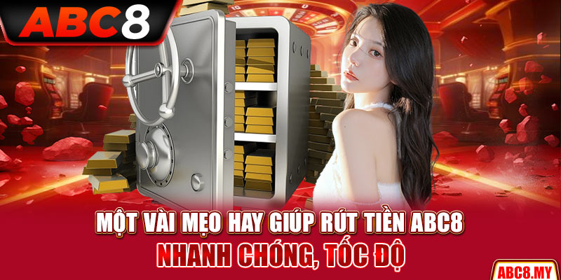Một vài mẹo hay giúp rút tiền ABC8 nhanh chóng, tốc độ