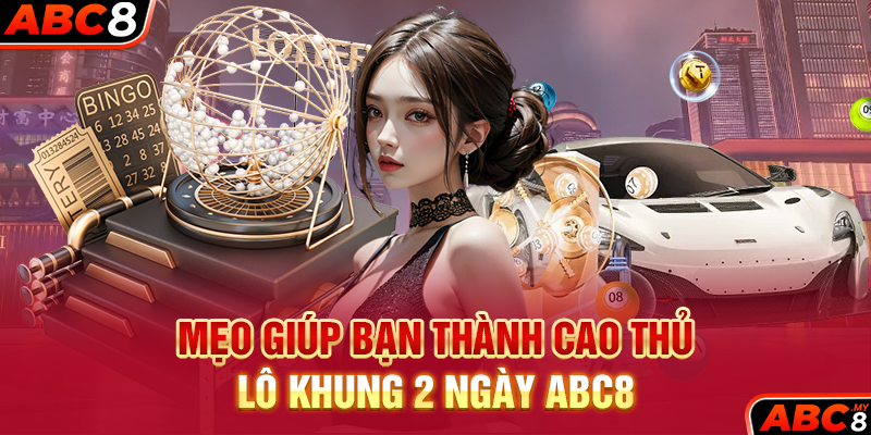 Mẹo giúp bạn thành cao thủ lô khung 2 ngày ABC8