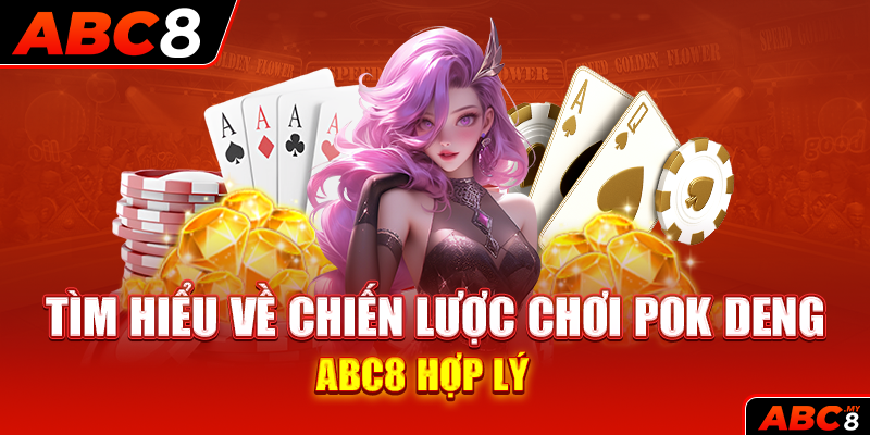 Tìm hiểu về chiến lược chơi Pok Deng ABC8 hợp lý