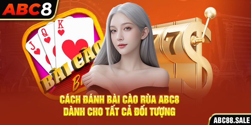 Cách đánh bài cào rùa ABC8 dành cho tất cả đối tượng