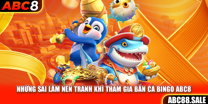 Những sai lầm nên tránh khi tham gia bắn cá Bingo ABC8